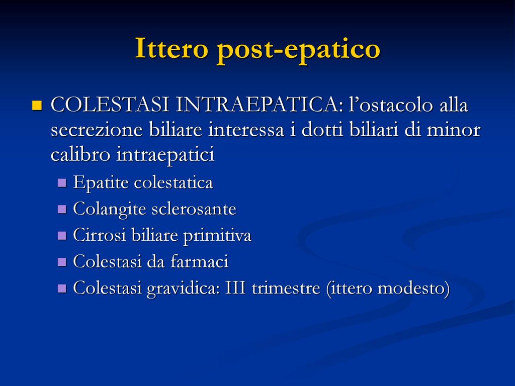 Ittero post-epatico COLESTASI INTRAEPATICA: l’ostacolo alla secrezione biliare interessa i dotti biliari di minor calibro intraepatici.