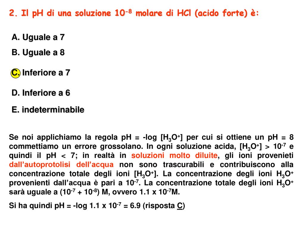 2. Il pH di una soluzione 10-8 molare di HCl (acido forte) è: