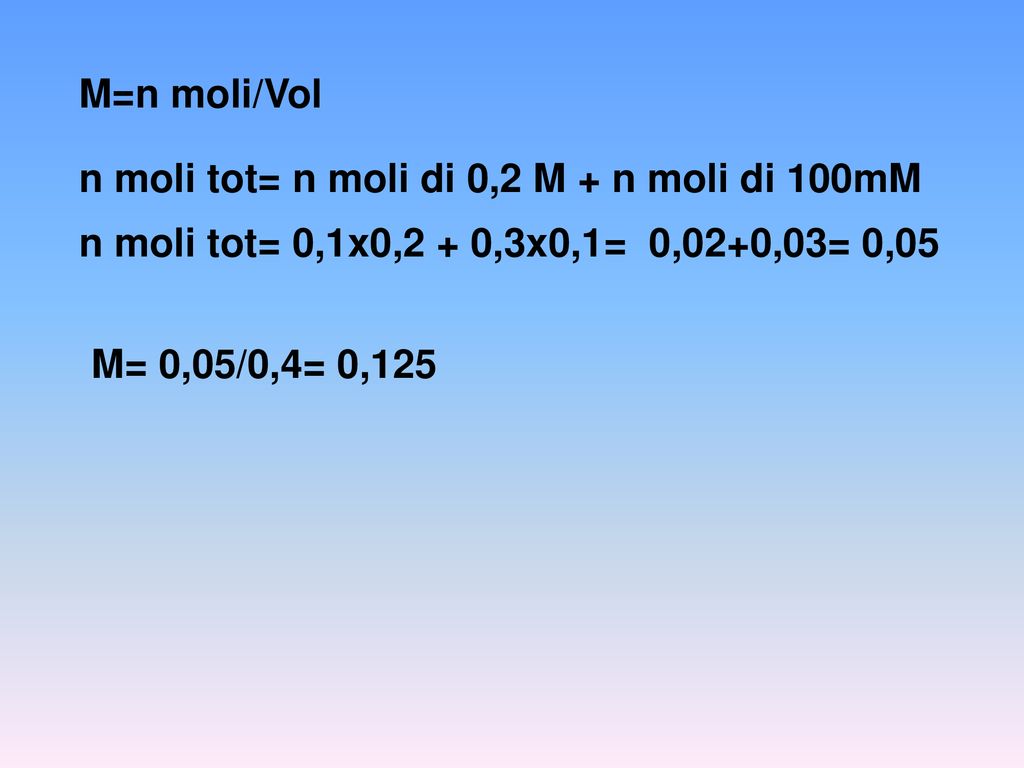 M=n moli/Vol n moli tot= n moli di 0,2 M + n moli di 100mM. n moli tot= 0,1x0,2 + 0,3x0,1= 0,02+0,03= 0,05.