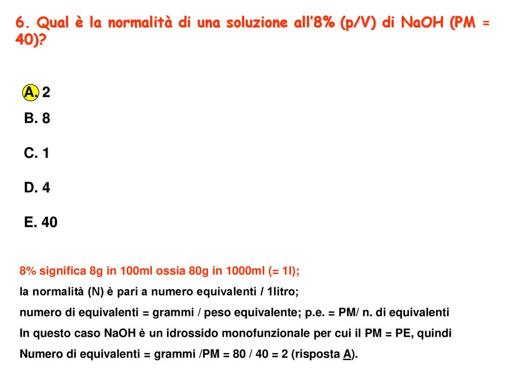 6. Qual è la normalità di una soluzione all’8% (p/V) di NaOH (PM = 40)