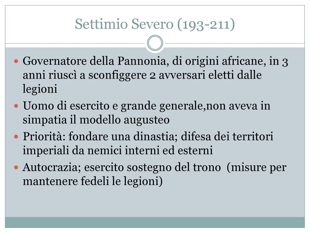 Settimio Severo ( ) Governatore della Pannonia, di origini africane, in 3 anni riuscì a sconfiggere 2 avversari eletti dalle legioni.