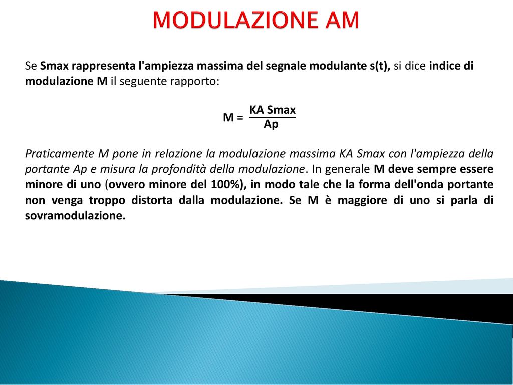 MODULAZIONE AM Se Smax rappresenta l ampiezza massima del segnale modulante s(t), si dice indice di modulazione M il seguente rapporto: