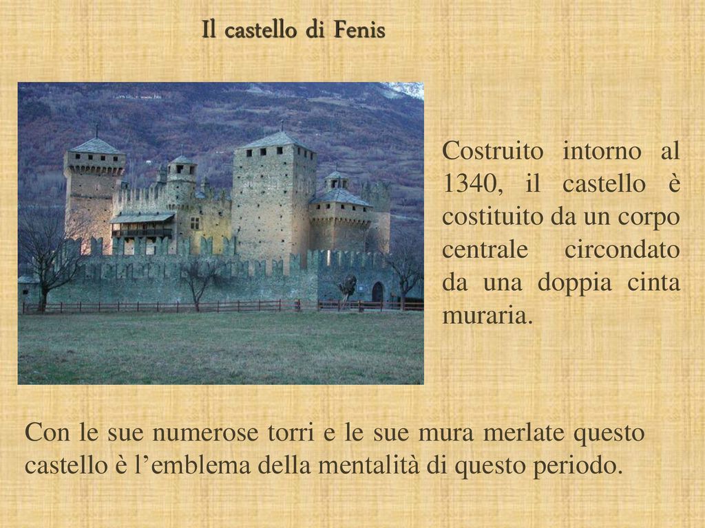 Il castello di Fenis Costruito intorno al 1340, il castello è costituito da un corpo centrale circondato da una doppia cinta muraria.