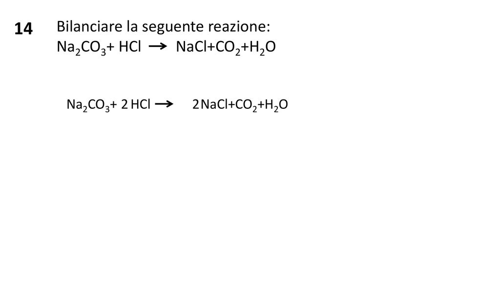14 Bilanciare la seguente reazione: Na2CO3+ HCl NaCl+CO2+H2O
