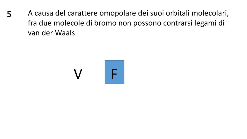 5 A causa del carattere omopolare dei suoi orbitali molecolari, fra due molecole di bromo non possono contrarsi legami di van der Waals.