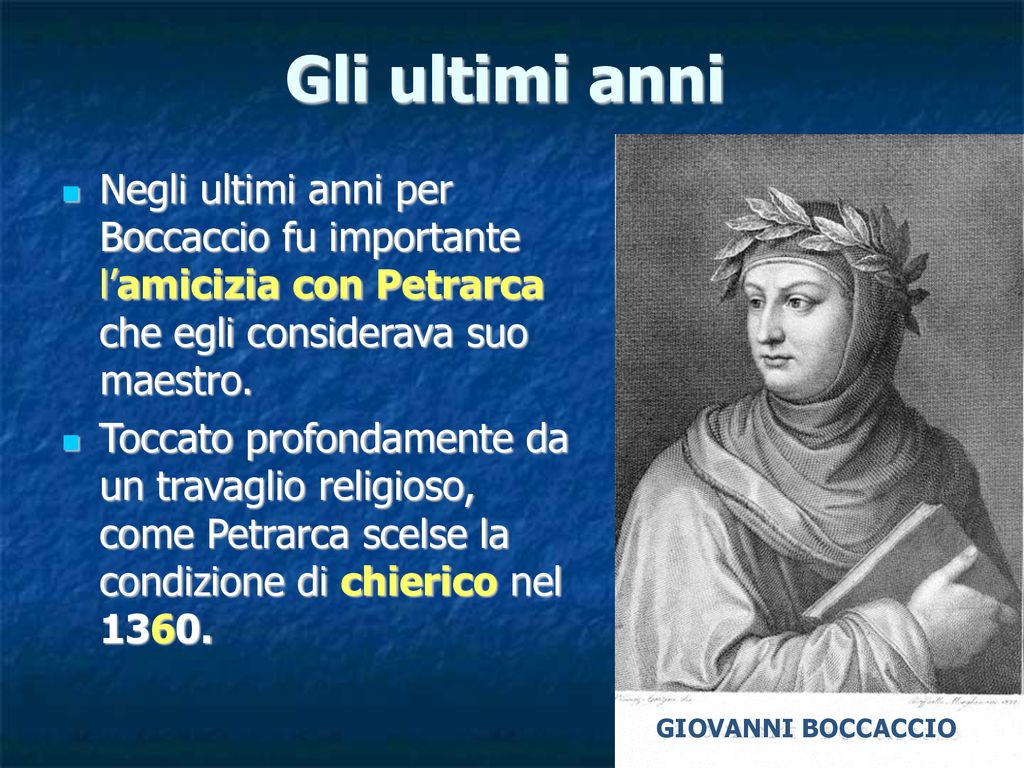 Gli ultimi anni Negli ultimi anni per Boccaccio fu importante l’amicizia con Petrarca che egli considerava suo maestro.