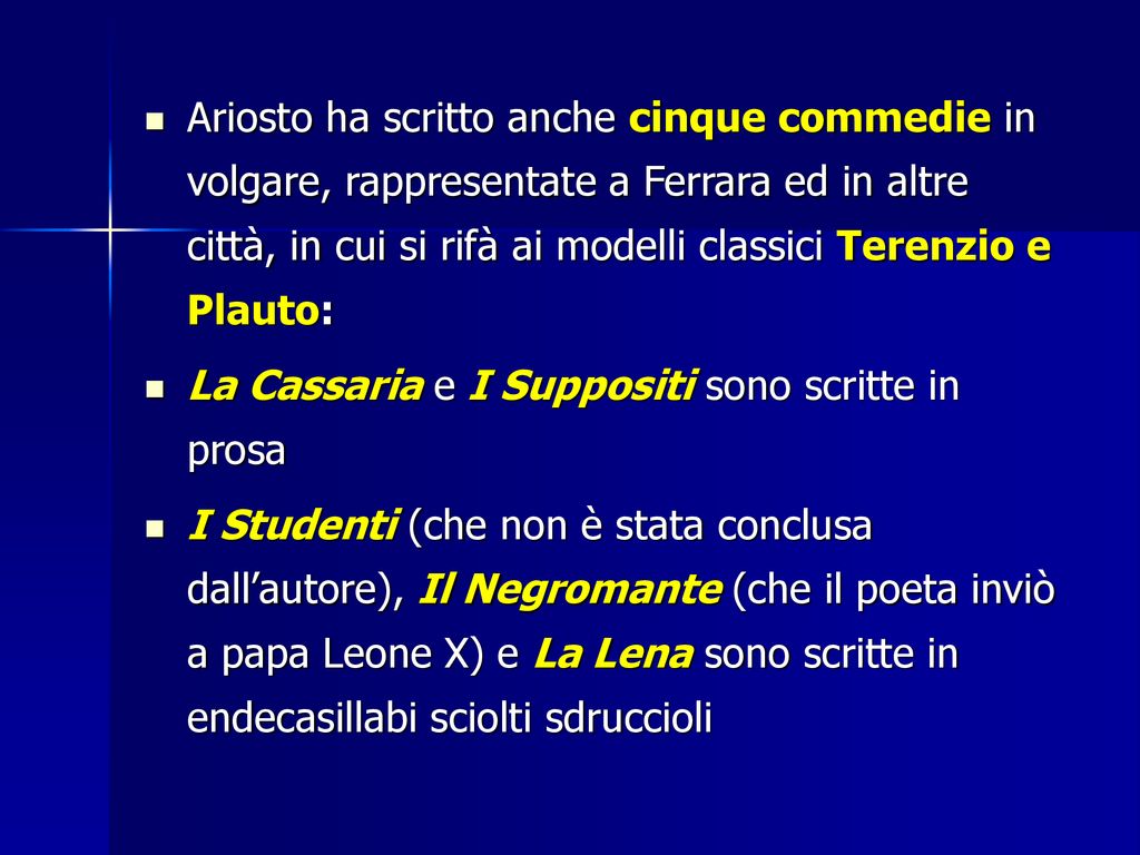 Ariosto ha scritto anche cinque commedie in volgare, rappresentate a Ferrara ed in altre città, in cui si rifà ai modelli classici Terenzio e Plauto: