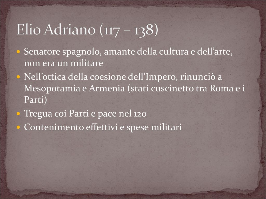Elio Adriano (117 – 138) Senatore spagnolo, amante della cultura e dell’arte, non era un militare.