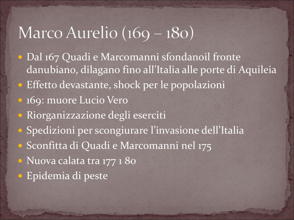 Marco Aurelio (169 – 180) Dal 167 Quadi e Marcomanni sfondanoil fronte danubiano, dilagano fino all’Italia alle porte di Aquileia.