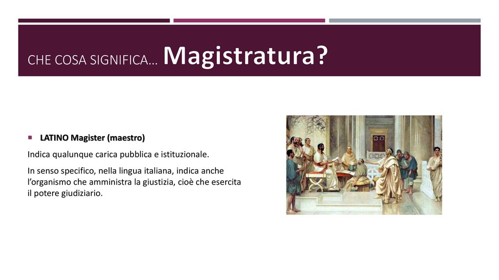 Magistratura Che cosa significa… LATINO Magister (maestro)