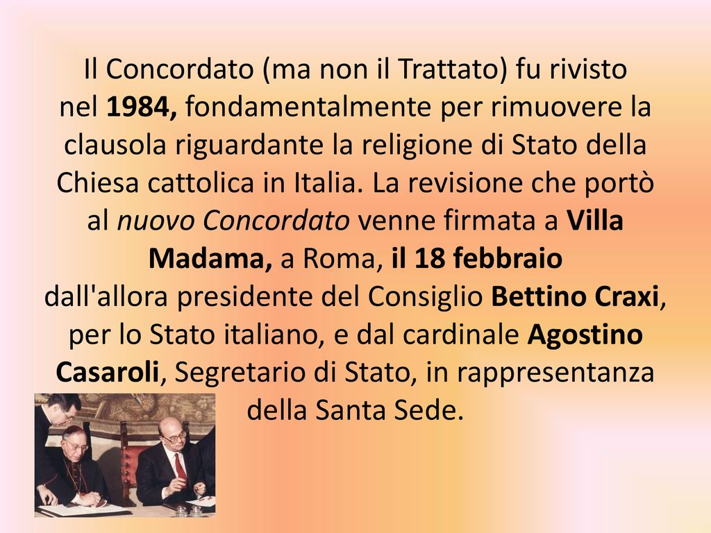 Il Concordato (ma non il Trattato) fu rivisto nel 1984, fondamentalmente per rimuovere la clausola riguardante la religione di Stato della Chiesa cattolica in Italia.