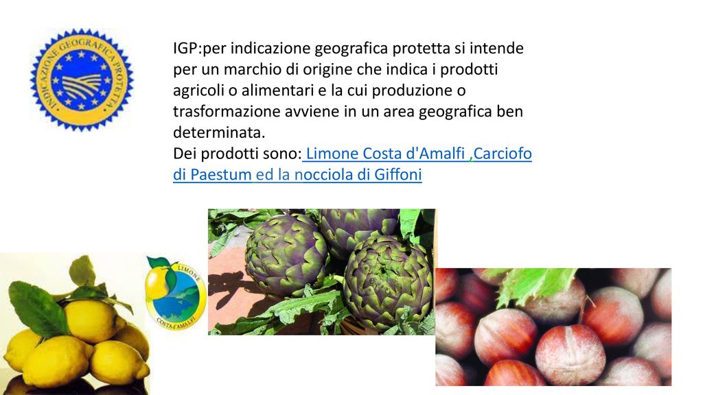 IGP:per indicazione geografica protetta si intende per un marchio di origine che indica i prodotti agricoli o alimentari e la cui produzione o trasformazione avviene in un area geografica ben determinata.