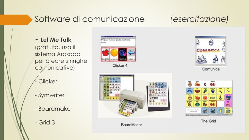 Software di comunicazione (esercitazione) - Let Me Talk (gratuito, usa il sistema Arasaac per creare stringhe comunicative) - Clicker - Symwriter - Boardmaker - Grid 3
