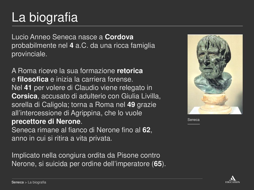 La biografia Lucio Anneo Seneca nasce a Cordova probabilmente nel 4 a.C. da una ricca famiglia provinciale.