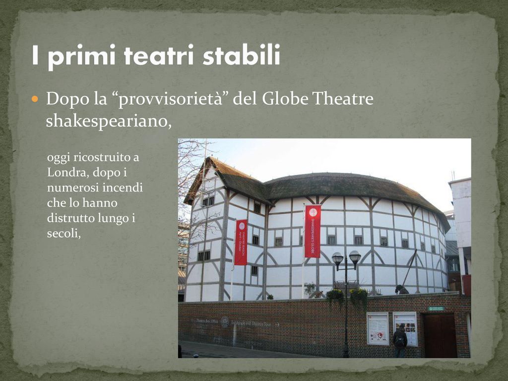 I primi teatri stabili Dopo la provvisorietà del Globe Theatre shakespeariano,