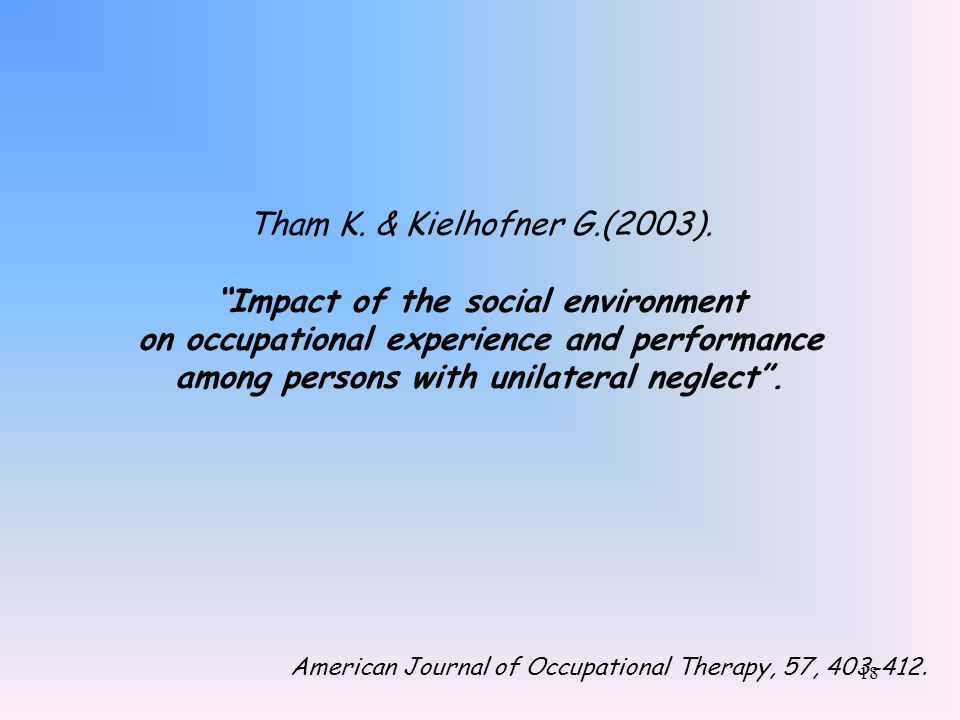 Tham K. & Kielhofner G.(2003). Impact of the social environment on occupational experience and performance among persons with unilateral neglect .