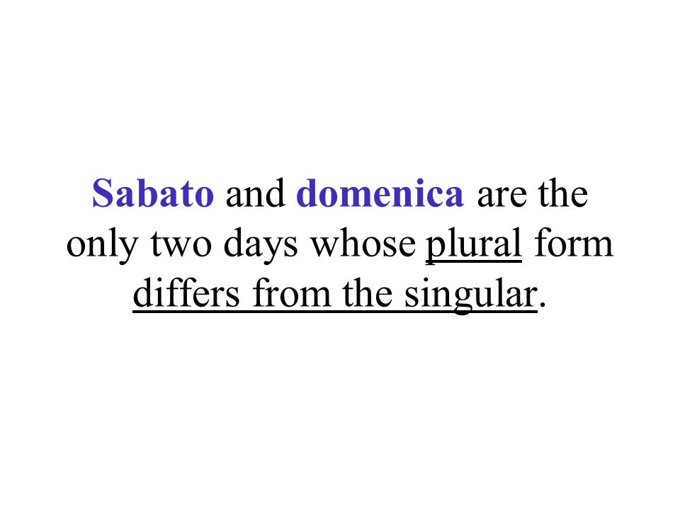 Sabato and domenica are the only two days whose plural form differs from the singular.