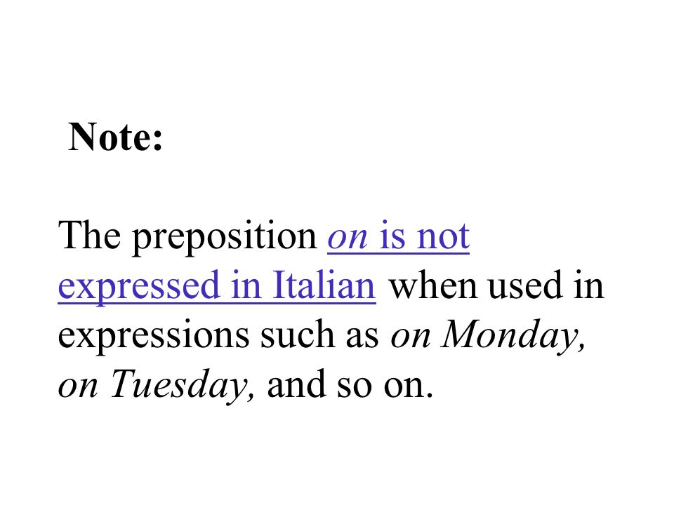 Note: The preposition on is not expressed in Italian when used in expressions such as on Monday, on Tuesday, and so on.