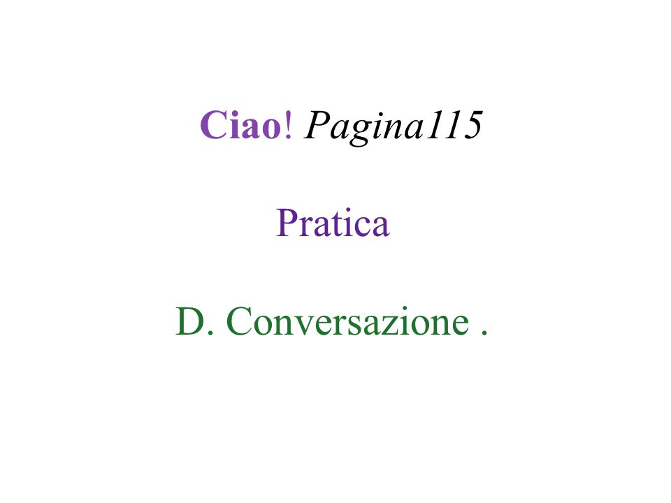 Ciao! Pagina115 Pratica D. Conversazione .