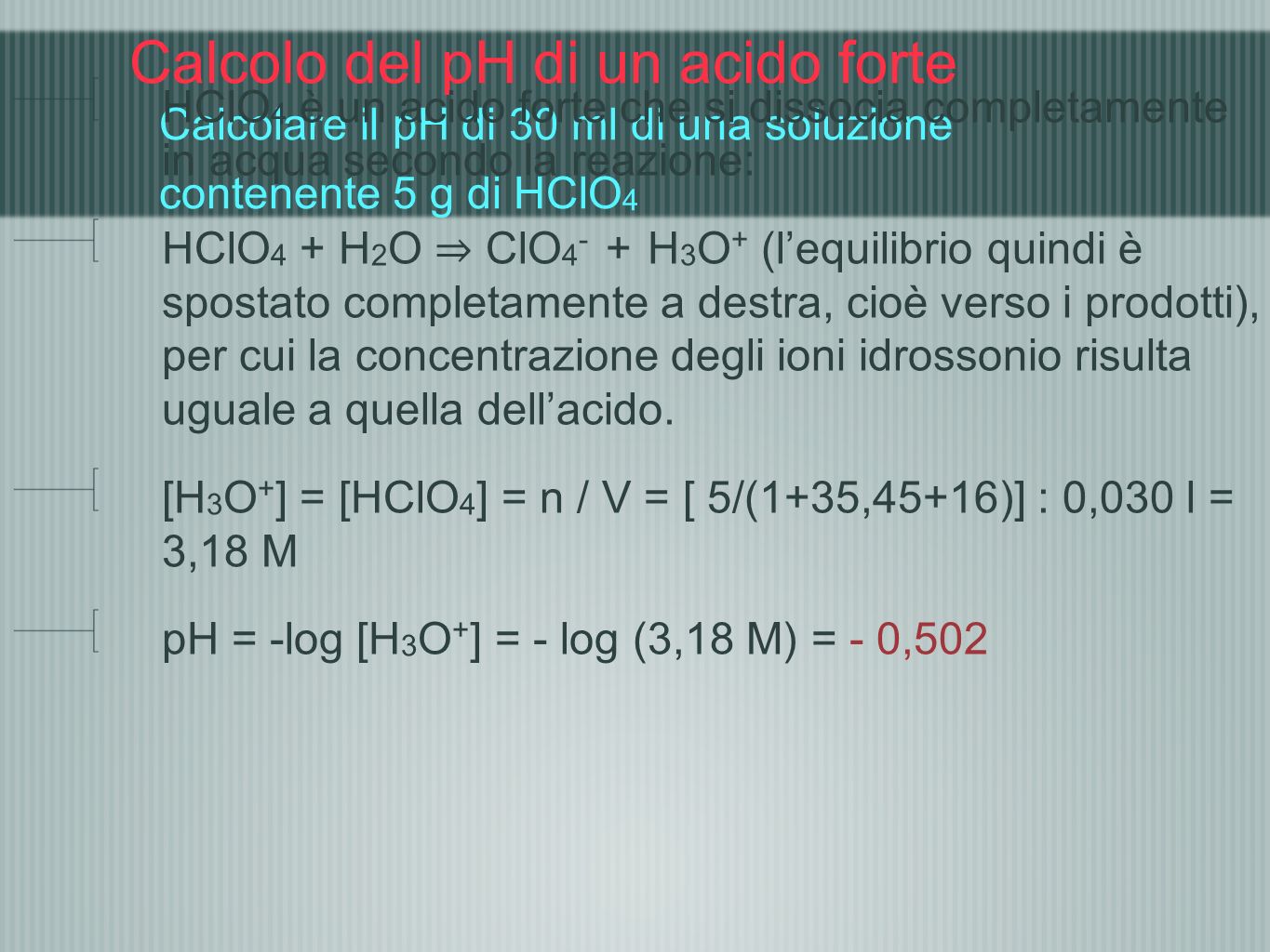 Calcolo del pH di un acido forte Calcolare il pH di 30 ml di una soluzione contenente 5 g di HClO4