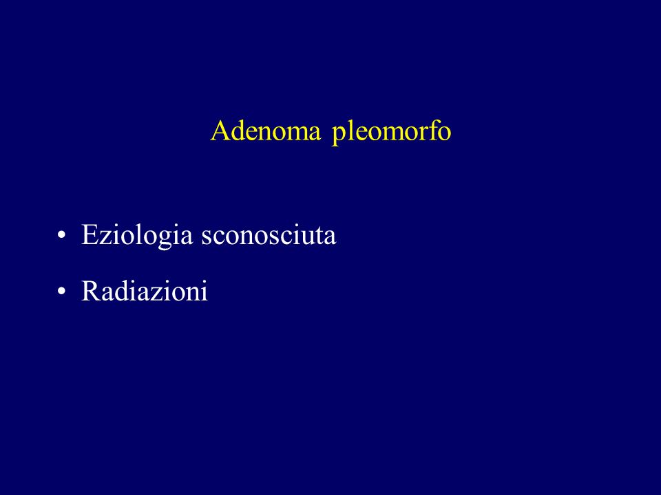 Adenoma pleomorfo Eziologia sconosciuta Radiazioni