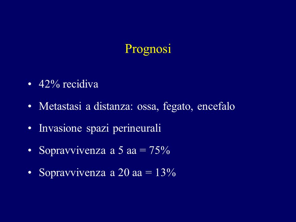 Prognosi 42% recidiva Metastasi a distanza: ossa, fegato, encefalo