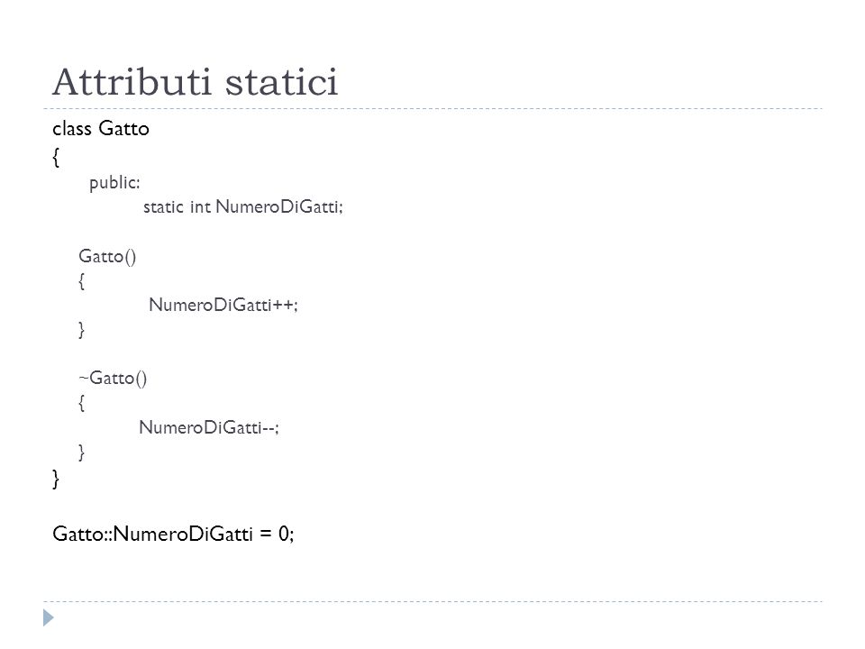 Attributi statici class Gatto { Gatto::NumeroDiGatti = 0; public:
