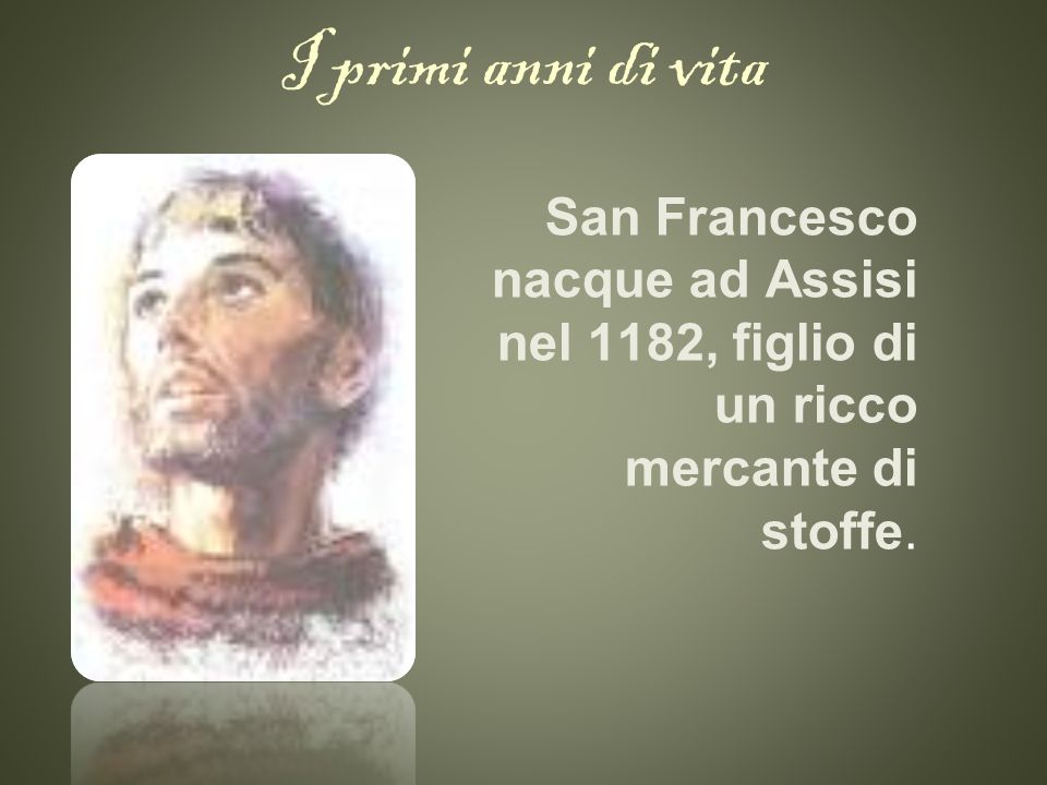 I primi anni di vita San Francesco nacque ad Assisi nel 1182, figlio di un ricco mercante di stoffe.