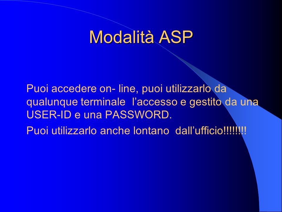 Modalità ASP Puoi accedere on- line, puoi utilizzarlo da qualunque terminale l’accesso e gestito da una USER-ID e una PASSWORD.