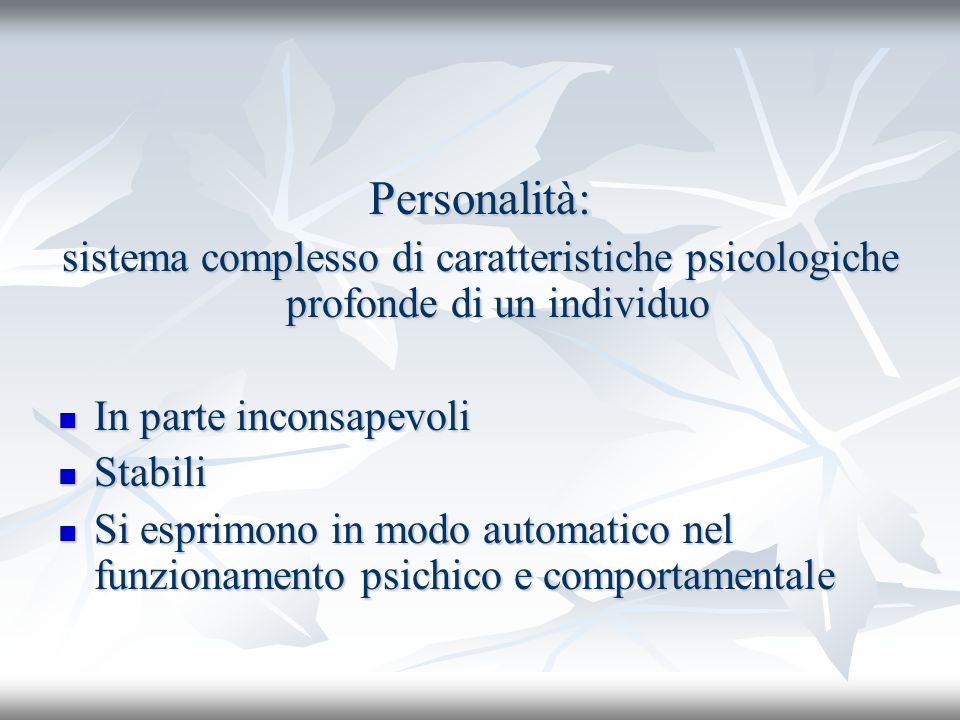 Personalità: sistema complesso di caratteristiche psicologiche profonde di un individuo. In parte inconsapevoli.
