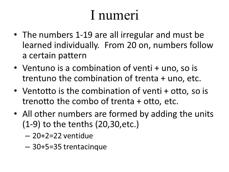 I numeri The numbers 1-19 are all irregular and must be learned individually. From 20 on, numbers follow a certain pattern.