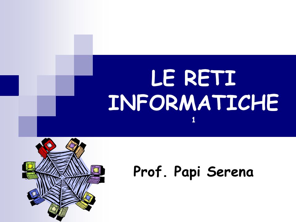LE RETI INFORMATICHE 1 Prof. Papi Serena