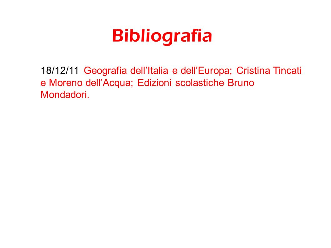 Bibliografia 18/12/11 Geografia dell’Italia e dell’Europa; Cristina Tincati e Moreno dell’Acqua; Edizioni scolastiche Bruno Mondadori.