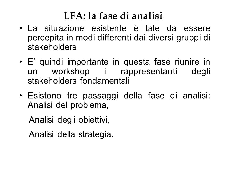 LFA: la fase di analisi La situazione esistente è tale da essere percepita in modi differenti dai diversi gruppi di stakeholders.