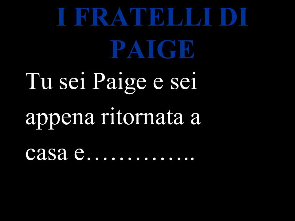 I FRATELLI DI PAIGE Tu sei Paige e sei appena ritornata a casa e…………..