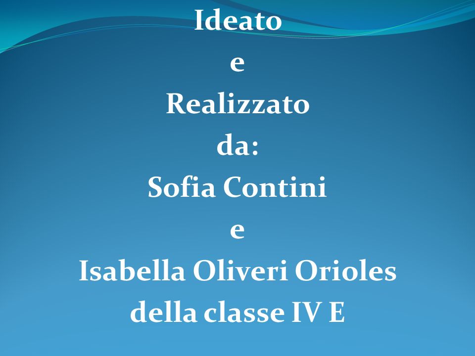 Ideato e Realizzato da: Sofia Contini Isabella Oliveri Orioles della classe IV E