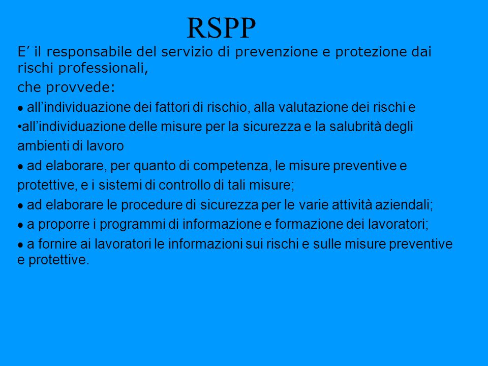RSPP E’ il responsabile del servizio di prevenzione e protezione dai rischi professionali, che provvede: