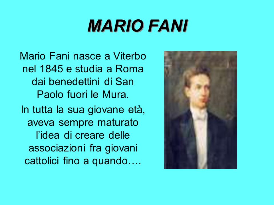 MARIO FANI Mario Fani nasce a Viterbo nel 1845 e studia a Roma dai benedettini di San Paolo fuori le Mura.