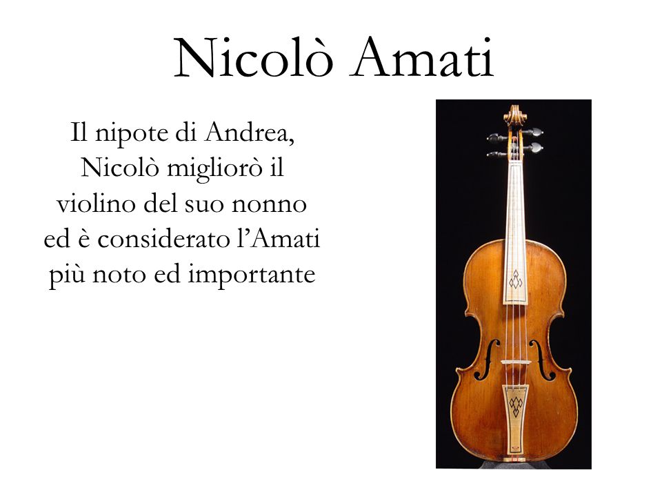 Nicolò Amati Il nipote di Andrea, Nicolò migliorò il violino del suo nonno ed è considerato l’Amati più noto ed importante.