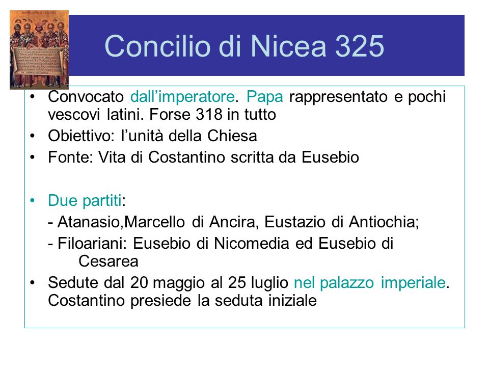 Concilio di Nicea 325 Convocato dall’imperatore. Papa rappresentato e pochi vescovi latini. Forse 318 in tutto.