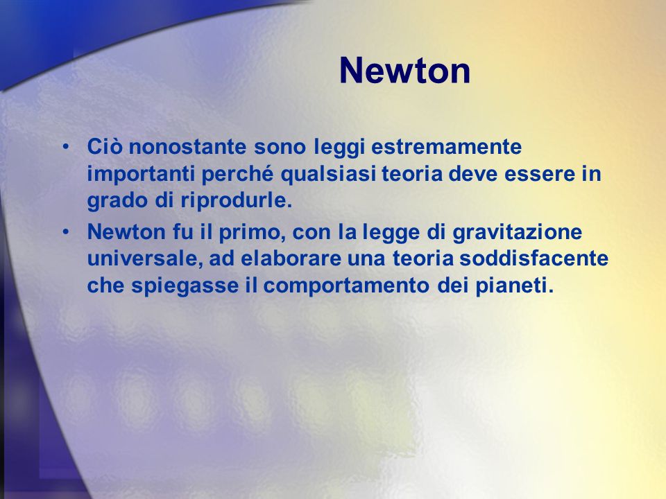 Newton Ciò nonostante sono leggi estremamente importanti perché qualsiasi teoria deve essere in grado di riprodurle.