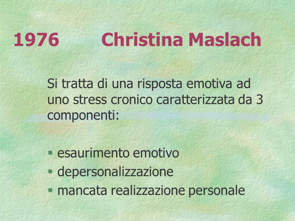 1976 Christina Maslach Si tratta di una risposta emotiva ad uno stress cronico caratterizzata da 3 componenti: