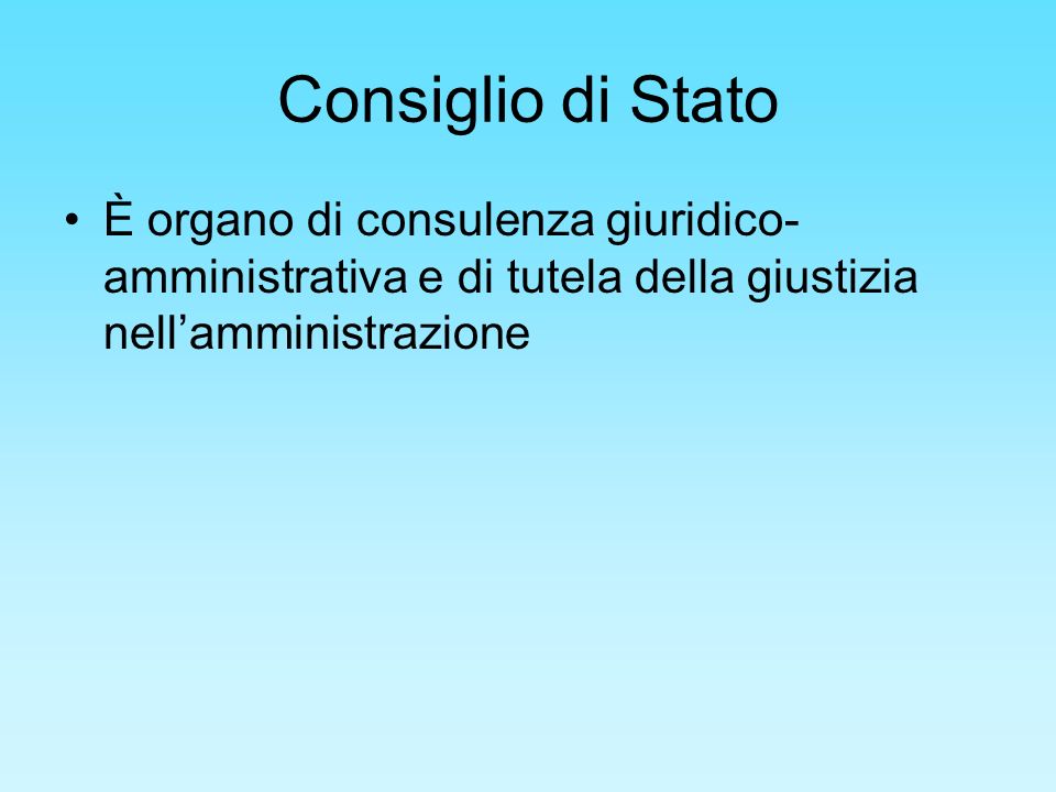 Consiglio di Stato È organo di consulenza giuridico-amministrativa e di tutela della giustizia nell’amministrazione.