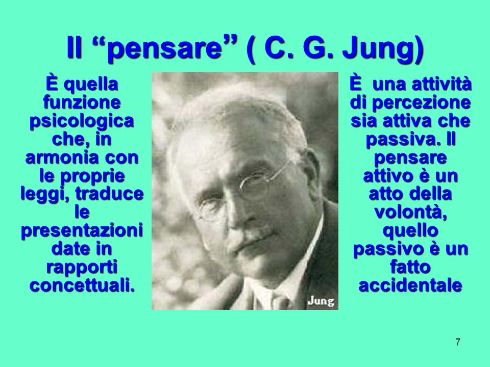 Il pensare ( C. G. Jung) È quella funzione psicologica che, in armonia con le proprie leggi, traduce le presentazioni date in rapporti concettuali.