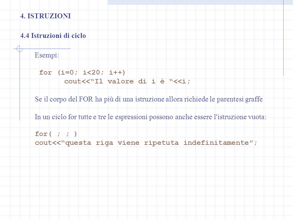 4. ISTRUZIONI 4.4 Istruzioni di ciclo. Esempi: for (i=0; i<20; i++) cout<< Il valore di i è <<i;