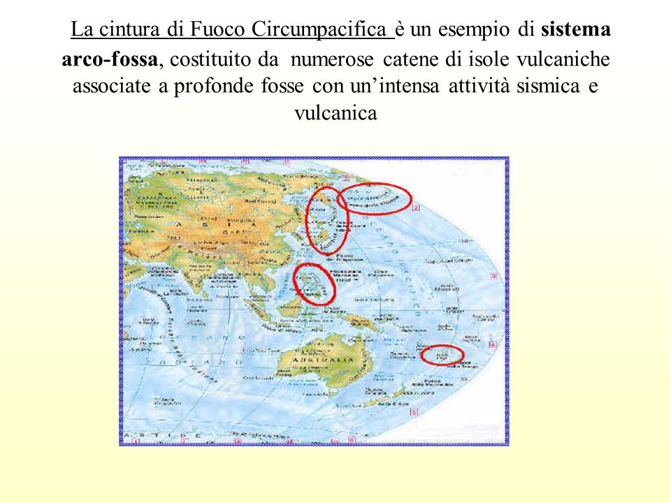 La cintura di Fuoco Circumpacifica è un esempio di sistema arco-fossa, costituito da numerose catene di isole vulcaniche associate a profonde fosse con un’intensa attività sismica e vulcanica