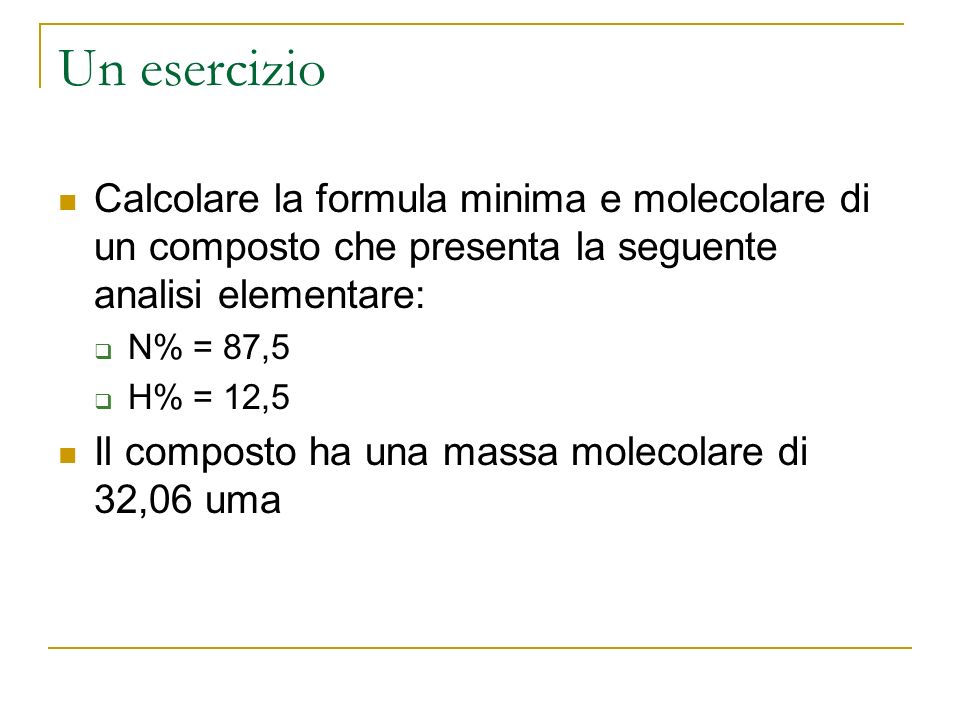 Un esercizio Calcolare la formula minima e molecolare di un composto che presenta la seguente analisi elementare: