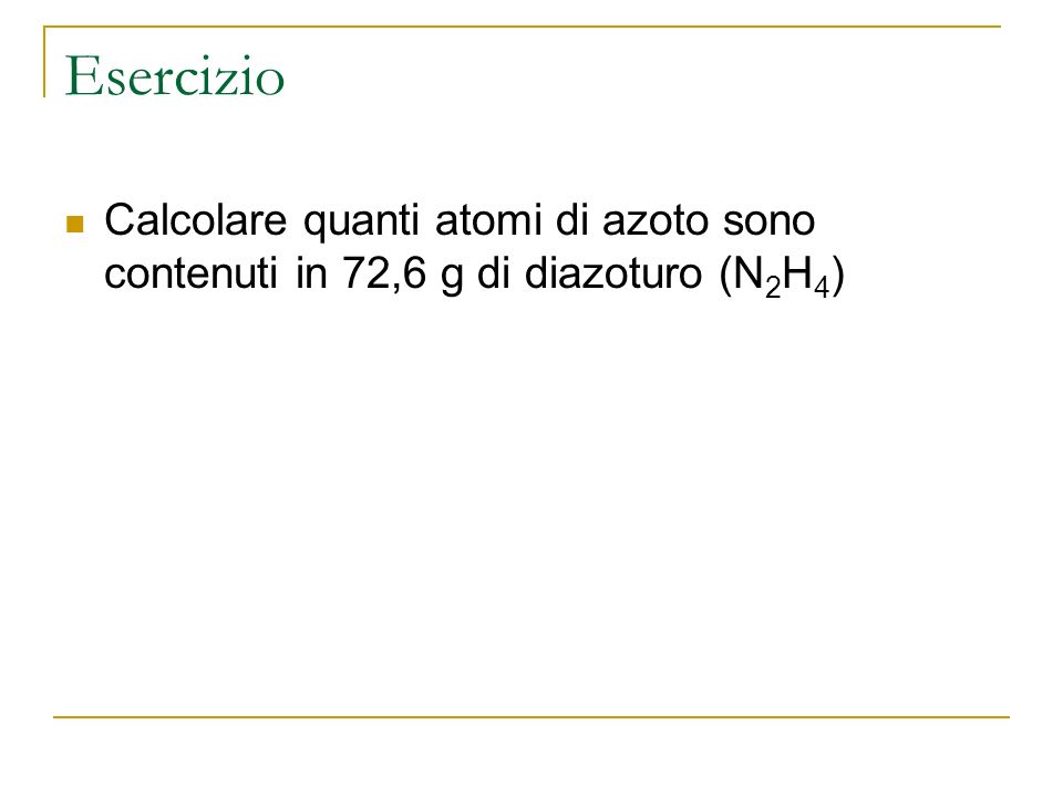 Esercizio Calcolare quanti atomi di azoto sono contenuti in 72,6 g di diazoturo (N2H4)