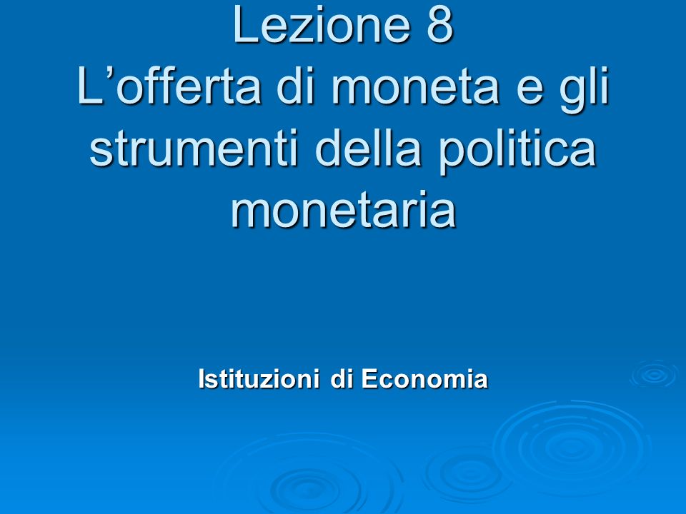 Lezione 8 L’offerta di moneta e gli strumenti della politica monetaria