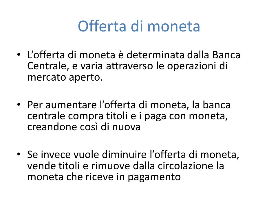Offerta di moneta L’offerta di moneta è determinata dalla Banca Centrale, e varia attraverso le operazioni di mercato aperto.